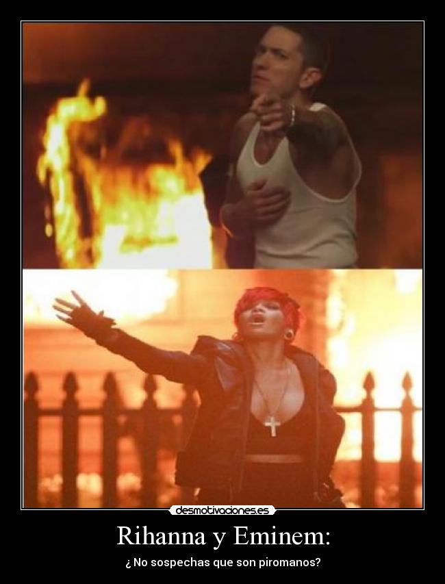 Rihanna y Eminem: - ¿ No sospechas que son piromanos?