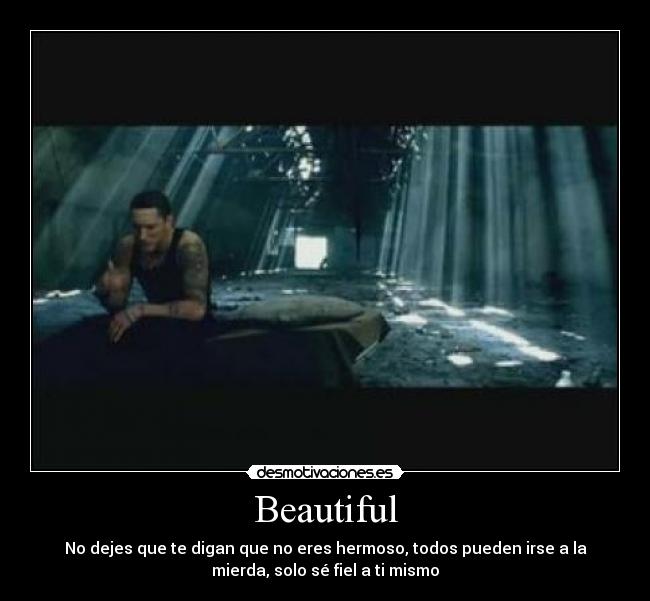 Beautiful - No dejes que te digan que no eres hermoso, todos pueden irse a la
mierda, solo sé fiel a ti mismo