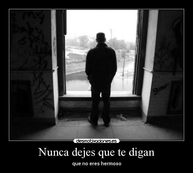 Nunca dejes que te digan - que no eres hermoso