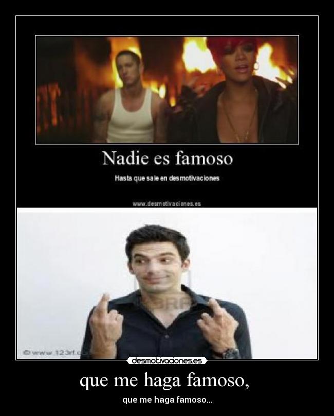 que me haga famoso, -