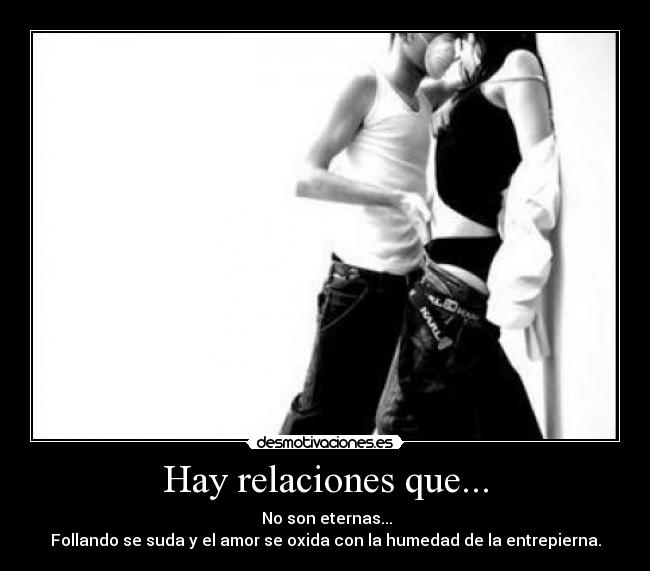 carteles hay relaciones que son eternas follando suda amor oxida con humedad entrepier desmotivaciones