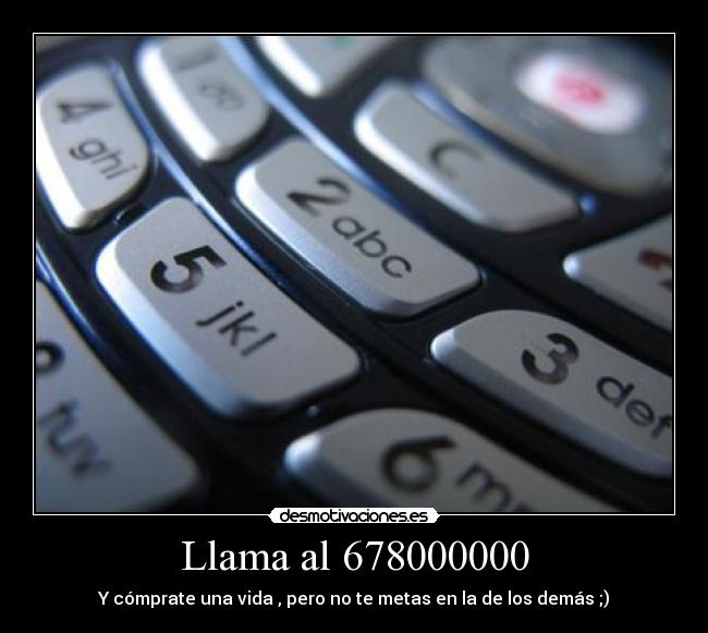 Llama al 678000000 - Y cómprate una vida , pero no te metas en la de los demás ;)