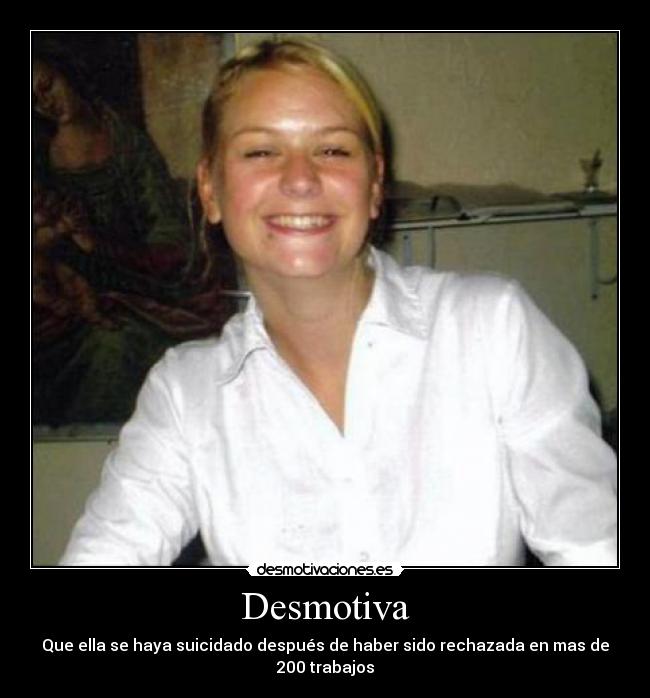 Desmotiva - Que ella se haya suicidado después de haber sido rechazada en mas de 200 trabajos