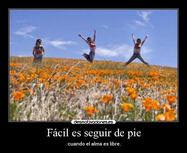 Fácil es seguir de pie - cuando el alma es libre.