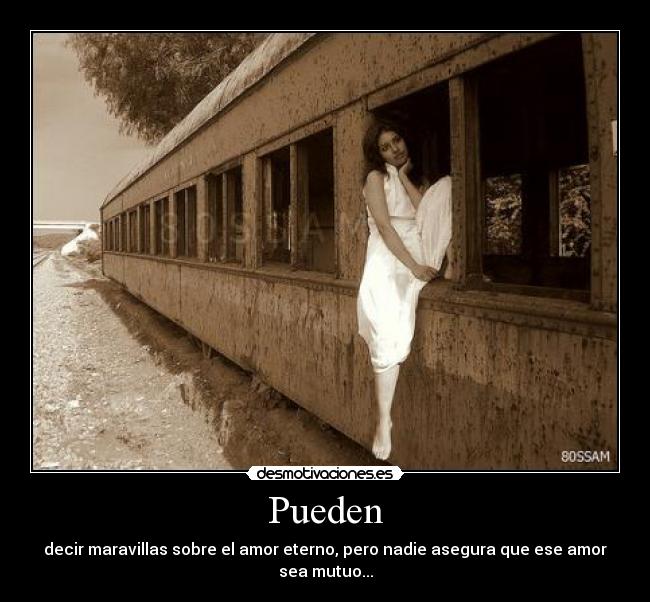 Pueden - decir maravillas sobre el amor eterno, pero nadie asegura que ese amor sea mutuo...