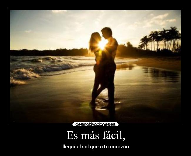 Es más fácil, - llegar al sol que a tu corazón