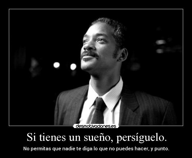Si tienes un sueño, persíguelo. - No permitas que nadie te diga lo que no puedes hacer, y punto.