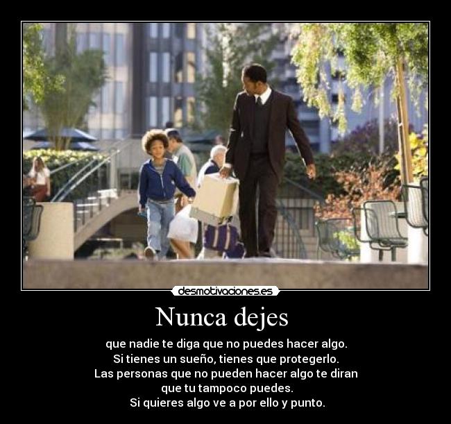 Nunca dejes - que nadie te diga que no puedes hacer algo.
Si tienes un sueño, tienes que protegerlo.
Las personas que no pueden hacer algo te diran
que tu tampoco puedes.
Si quieres algo ve a por ello y punto.