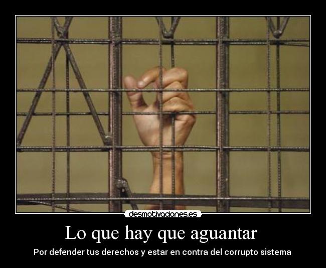 Lo que hay que aguantar - Por defender tus derechos y estar en contra del corrupto sistema