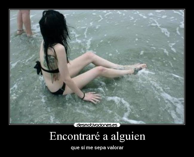 Encontraré a alguien - que sí me sepa valorar