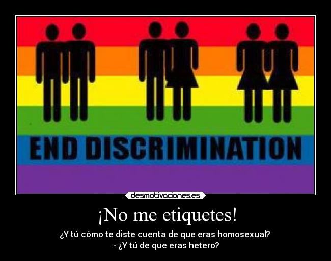 ¡No me etiquetes! - ¿Y tú cómo te diste cuenta de que eras homosexual? 
- ¿Y tú de que eras hetero?