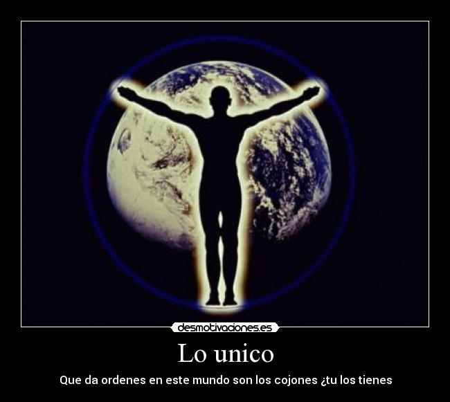 Lo unico - Que da ordenes en este mundo son los cojones ¿tu los tienes
