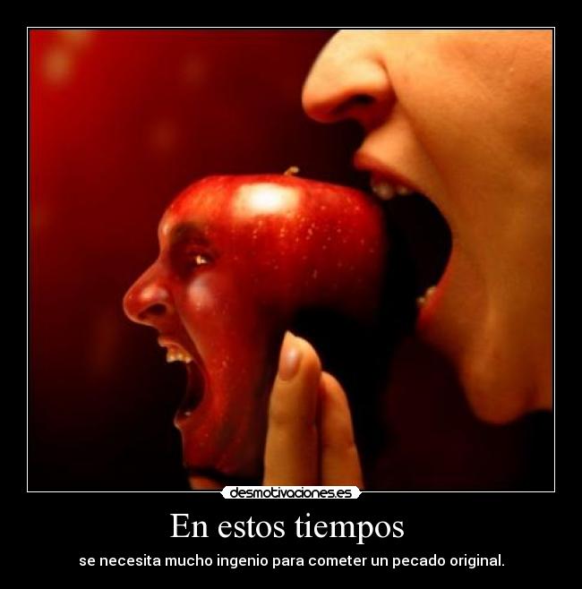 En estos tiempos - se necesita mucho ingenio para cometer un pecado original.