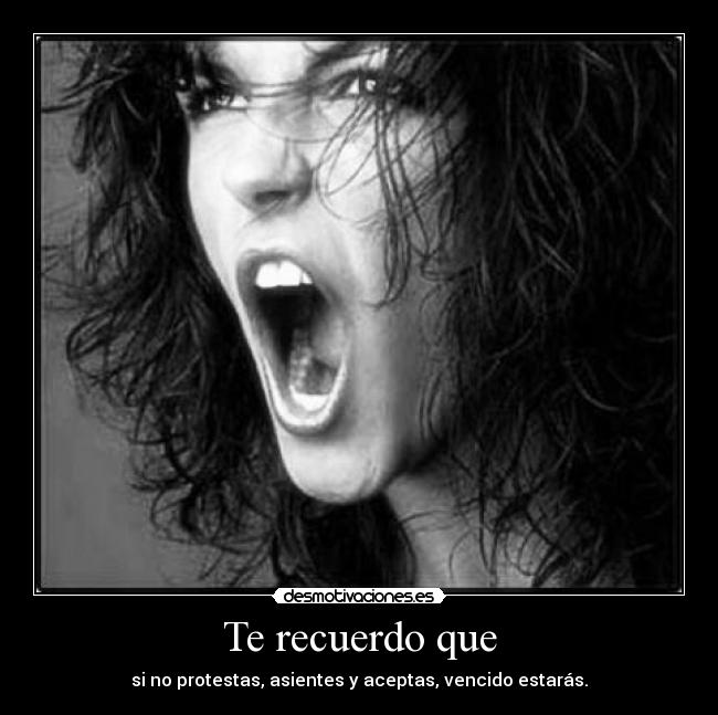 Te recuerdo que - si no protestas, asientes y aceptas, vencido estarás.