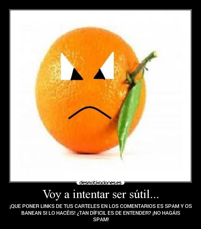 Voy a intentar ser sútil... - ¡QUE PONER LINKS DE TUS CARTELES EN LOS COMENTARIOS ES SPAM Y OS
BANEAN SI LO HACÉIS! ¿TAN DÍFICIL ES DE ENTENDER? ¡NO HAGÁIS
SPAM!