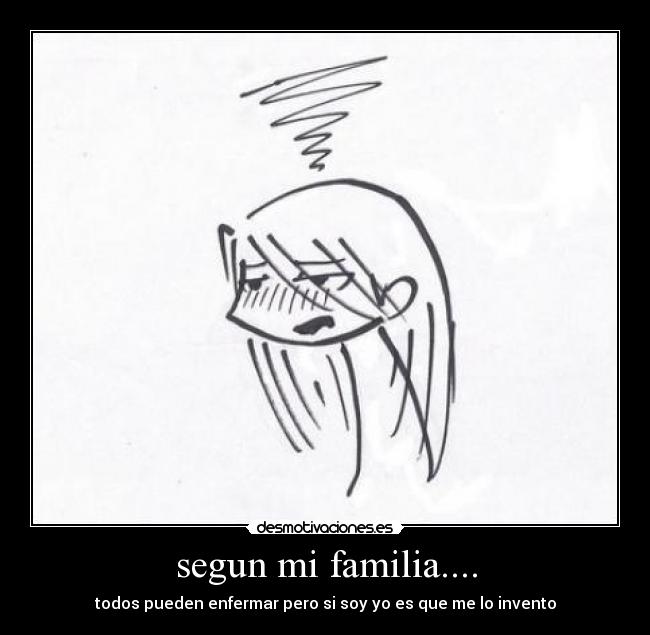 segun mi familia.... - todos pueden enfermar pero si soy yo es que me lo invento