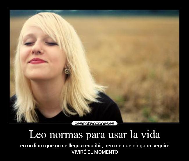 Leo normas para usar la vida - en un libro que no se llegó a escribir, pero sé que ninguna seguiré
VIVIRÉ EL MOMENTO