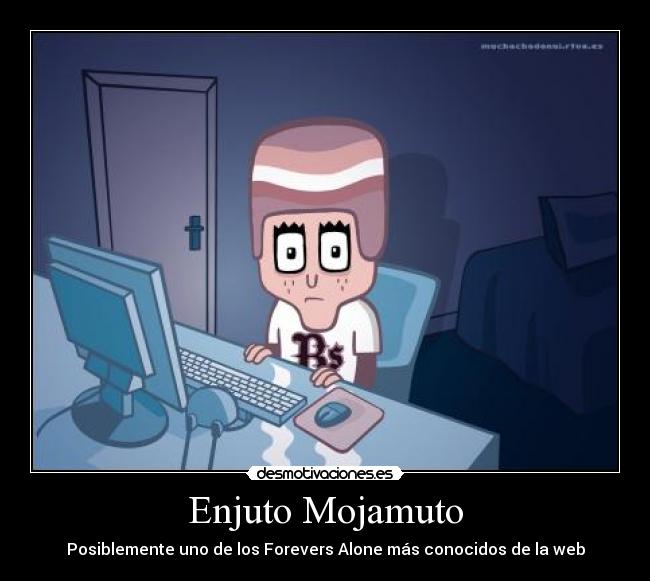 Enjuto Mojamuto - Posiblemente uno de los Forevers Alone más conocidos de la web