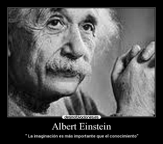 Albert Einstein -  La imaginación es más importante que el conocimiento