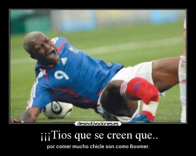 ¡¡¡Tios que se creen que.. - por comer mucho chicle son como Boomer.