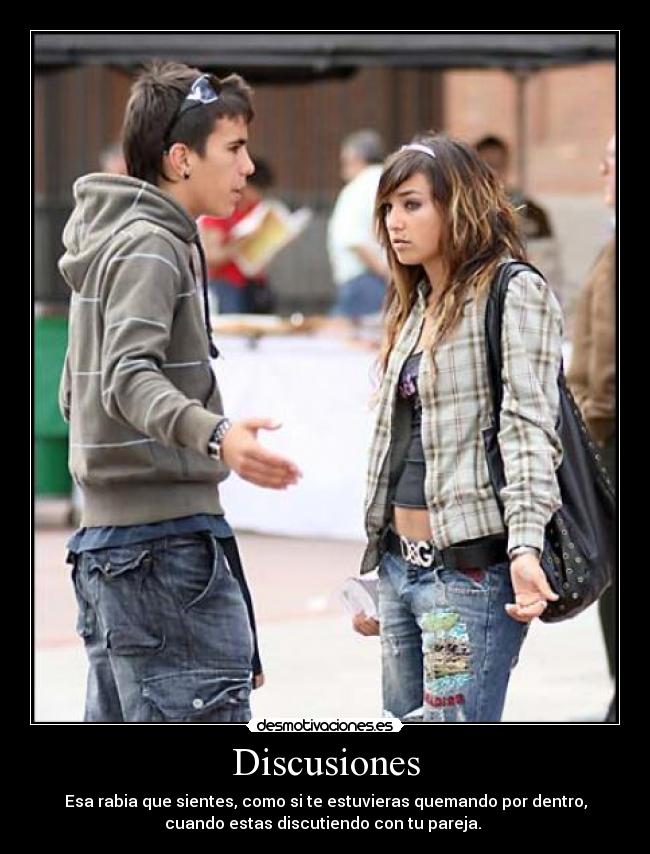 Discusiones - Esa rabia que sientes, como si te estuvieras quemando por dentro,
cuando estas discutiendo con tu pareja. 