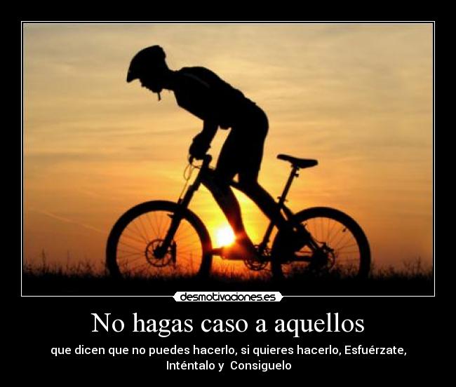 No hagas caso a aquellos - que dicen que no puedes hacerlo, si quieres hacerlo, Esfuérzate,
Inténtalo y Consiguelo