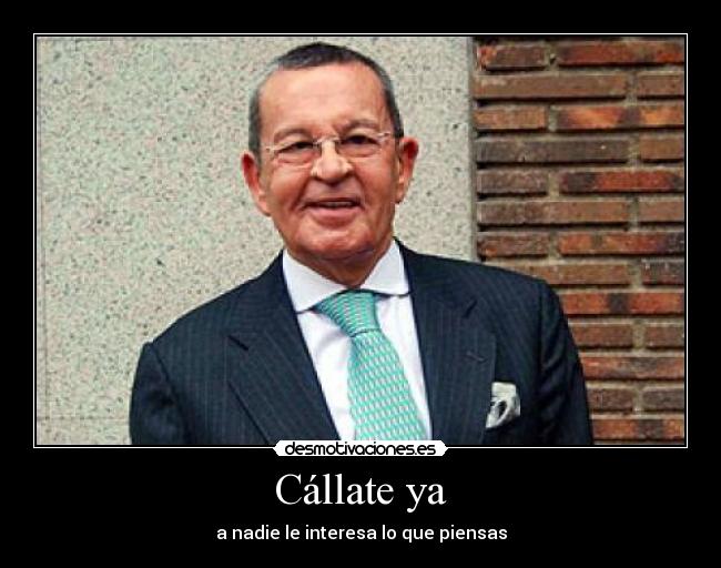 Cállate ya - a nadie le interesa lo que piensas