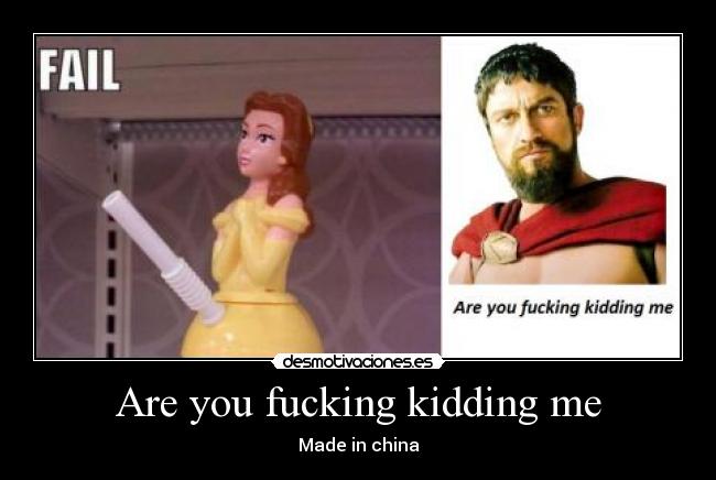 Are you fucking kidding me - Made in china