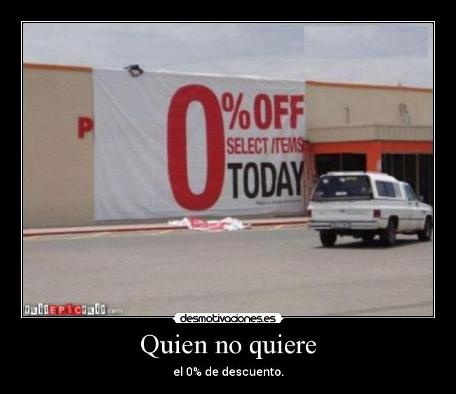 Quien no quiere - el 0% de descuento.