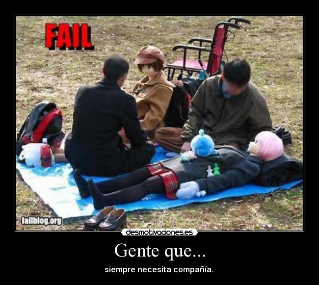 Gente que... - siempre necesita compañía.