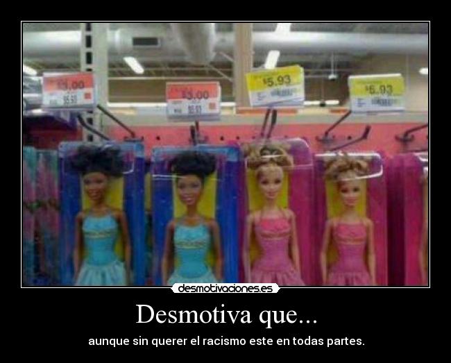 Desmotiva que... - aunque sin querer el racismo este en todas partes.