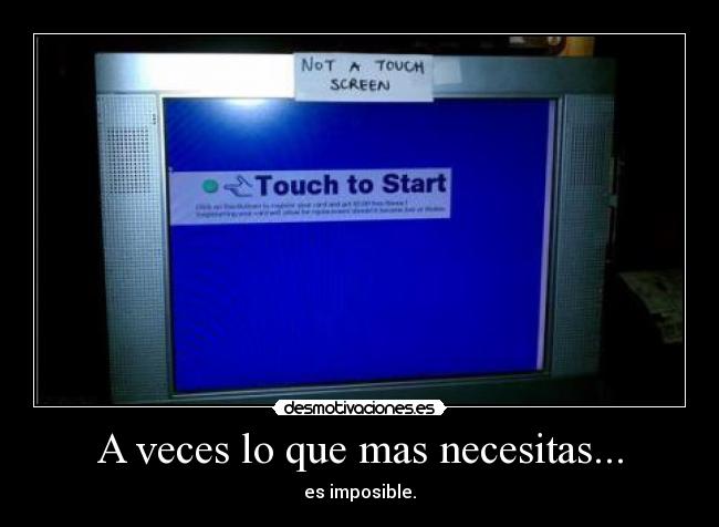 A veces lo que mas necesitas... - es imposible.