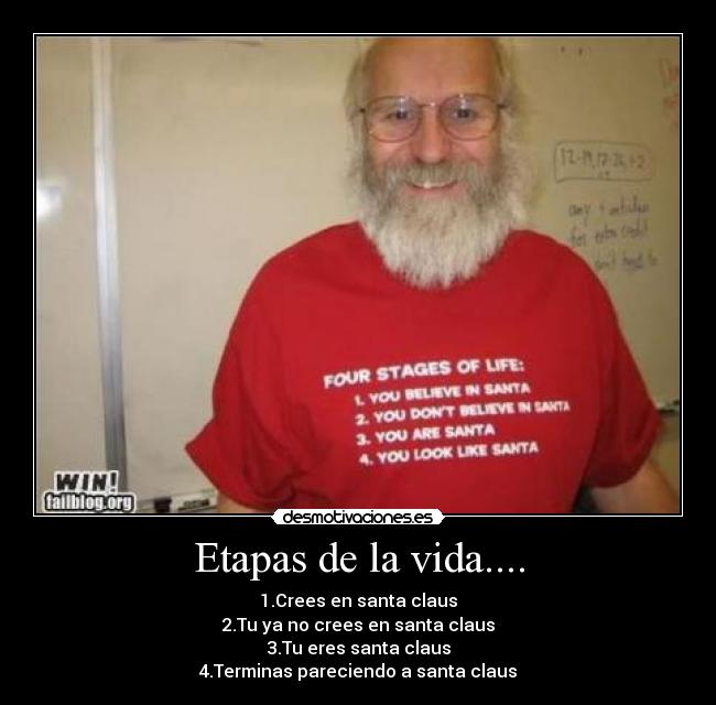 Etapas de la vida.... - 1.Crees en santa claus
2.Tu ya no crees en santa claus
3.Tu eres santa claus
4.Terminas pareciendo a santa claus