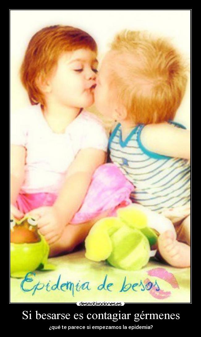 Si besarse es contagiar gérmenes - ¿qué te parece si empezamos la epidemia?