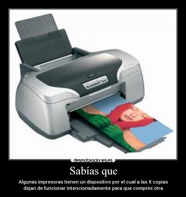 Sabías que - Algunas impresoras tienen un dispositivo por el cual a las X copias
dejan de funcionar intencionadamente para que compres otra
