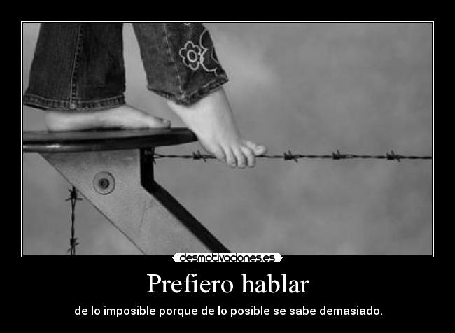 Prefiero hablar - de lo imposible porque de lo posible se sabe demasiado.