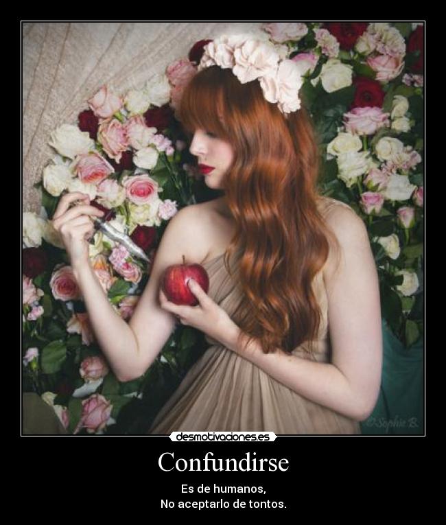 Confundirse - Es de humanos,
No aceptarlo de tontos.