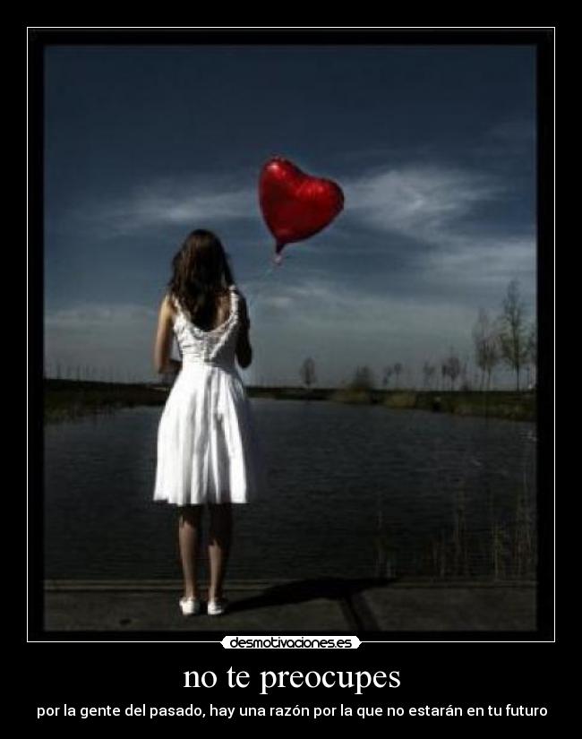 no te preocupes - por la gente del pasado, hay una razón por la que no estarán en tu futuro