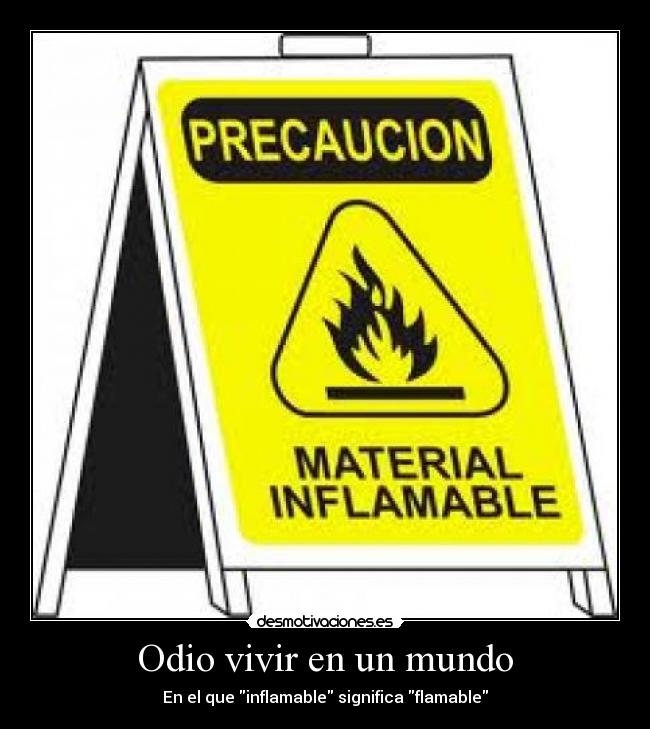 Odio vivir en un mundo - En el que inflamable significa flamable
