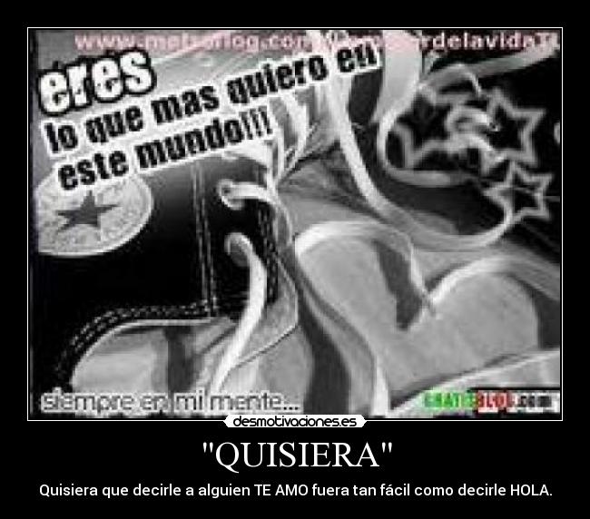 QUISIERA - Quisiera que decirle a alguien TE AMO fuera tan fácil como decirle HOLA.