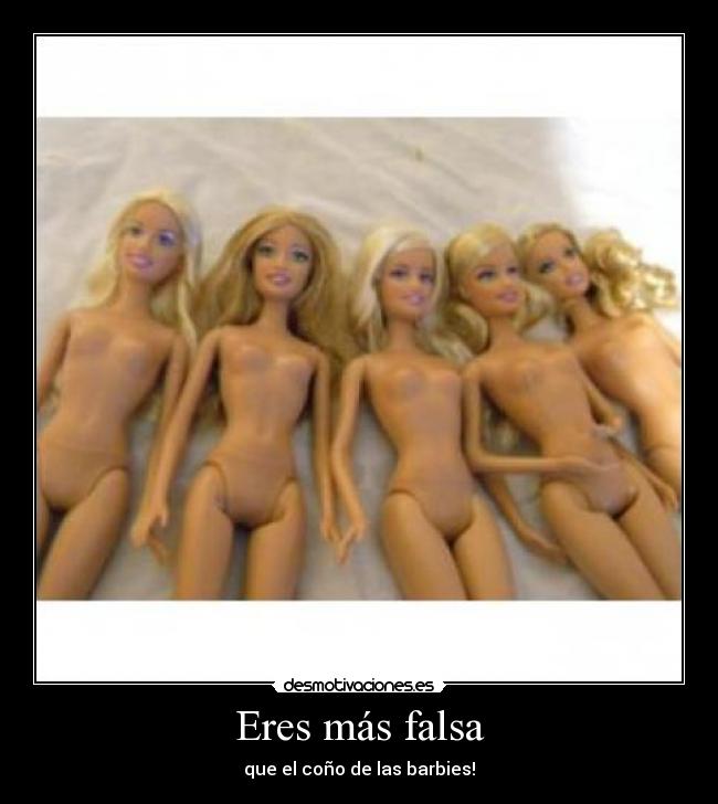Eres más falsa - que el coño de las barbies!