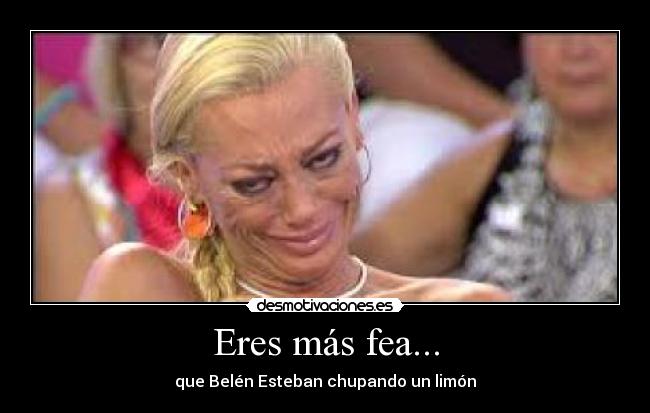 Eres más fea... - 