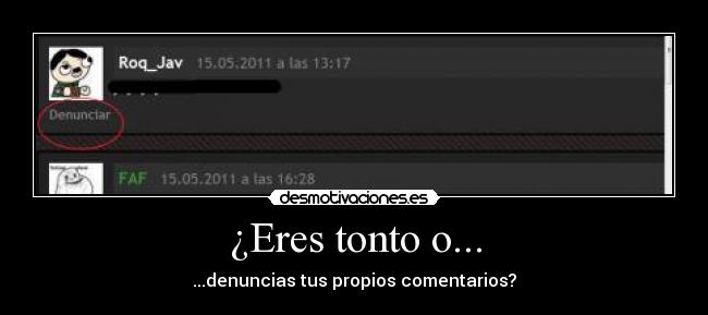 ¿Eres tonto o... - ...denuncias tus propios comentarios?