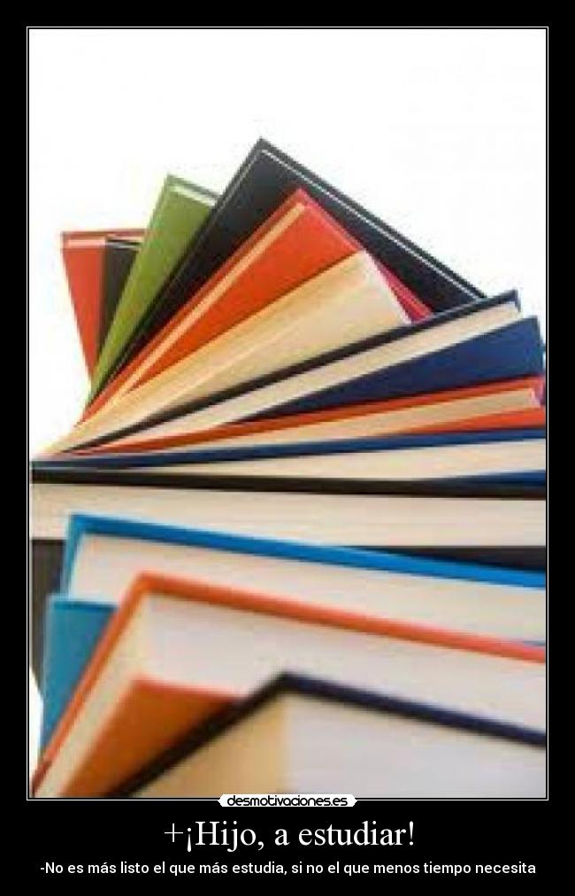 +¡Hijo, a estudiar! - -No es más listo el que más estudia, si no el que menos tiempo necesita