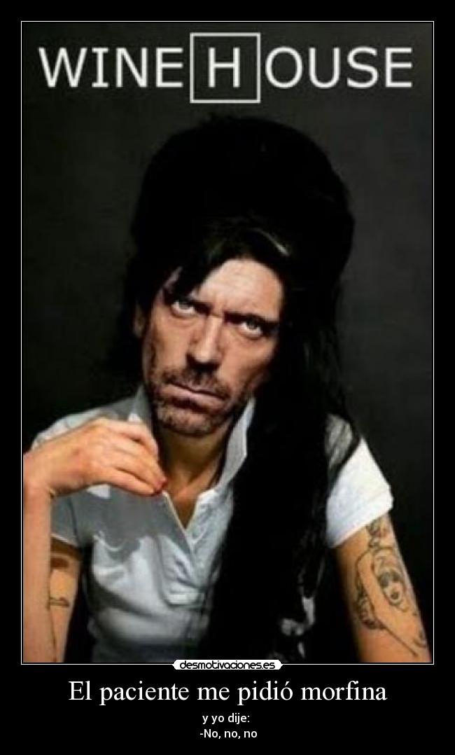 El paciente me pidió morfina - y yo dije:
-No, no, no