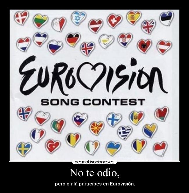 No te odio, - pero ojalá participes en Eurovisión.