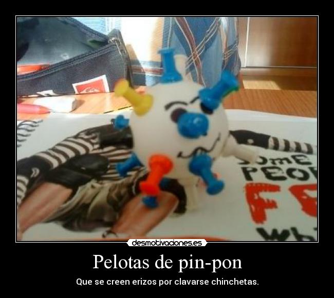 Pelotas de pin-pon - Que se creen erizos por clavarse chinchetas.