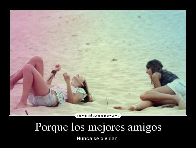 Porque los mejores amigos - Nunca se olvidan .