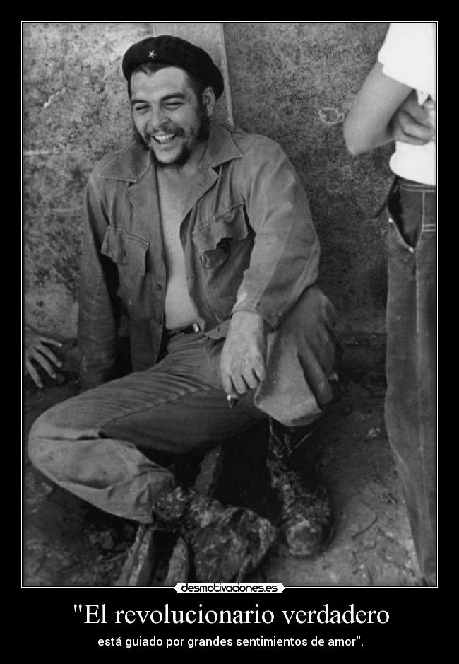 El revolucionario verdadero - está guiado por grandes sentimientos de amor.