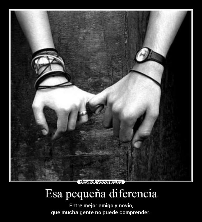 Esa pequeña diferencia - Entre mejor amigo y novio,
que mucha gente no puede comprender..